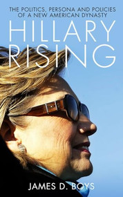 Hillary Rising (The politics, persona and policies of a new American dynasty) by James D. Boys, 9781849549646