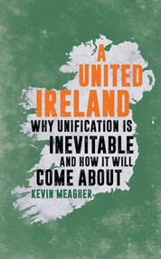 A United Ireland (Why Unification in Inevitable And How It Will Come About) by Kevin Meagher, 9781785901720