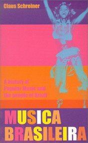 Musica Brasileira (A History of Popular Music and the People of Brazil) by Claus Schreiner, Mark Weinstein, 9780714530666