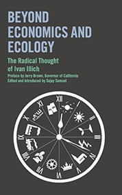 Beyond Economics and Ecology: The Radical Thought of Ivan Illich by Ivan Illich, Jerry Brown, Sajay Samuel, 9780714531588