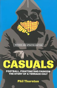 Casuals (Football, Fighting & Fashion: The Story of a Terrace Cult) by Phil Thornton, 9781903854143