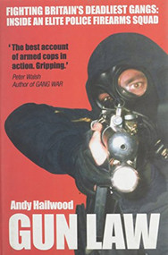 Gun Law (Fighting Britain's Deadliest Gangs: Inside an Elite Police Firearms Squad) by Andy Hailwood, 9781903854310