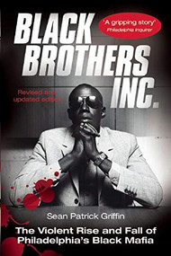 Black Brothers, Inc. (The Violent Rise and Fall of Philadelphia's Black Mafia) by Sean Patrick Griffin, 9781903854365
