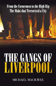 The Gangs of Liverpool (From The Cornermen to the High Rip - The Mobs that Terrorised A City) by Michael Macilwee, 9781903854600