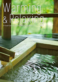 Warming and Relaxing: A Visual Guide to Japanese Hot Spring Resorts by Editors at Toppan Printing, 9784865050981