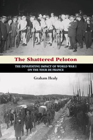The Shattered Peloton (The Devastating Impact of World War I on the Tour de France) by Graham Healy, 9781621240112