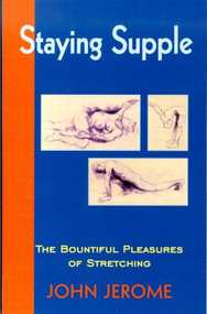 Staying Supple (The Bountiful Pleasures of Stretching) by John Jerome, 9781891369032