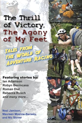 The Thrill of Victory, The Agony of My Feet (Tales from the World of Adventure Racing) by Neal Jamison, Maureen Moslow-Benway, Nic Stover, 9781891369544