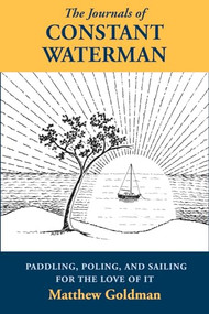 The Journals of Constant Waterman (Paddling, Poling, and Sailing for the Love of It) by Matthew Goldman, 9781891369735