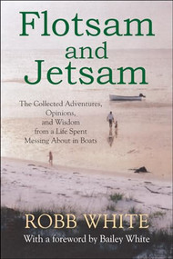Flotsam and Jetsam (The Collected Adventures, Opinions, and Wisdom from a Life Spent Messing About in Boats) by Robb White, Bailey White, 9781891369834