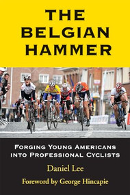 The Belgian Hammer (Forging Young Americans into Professional Cyclists) by Daniel Lee, George Hincapie, 9781891369919