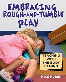 Embracing Rough-and-Tumble Play (Teaching with the Body in Mind) by Mike Huber, 9781605544687