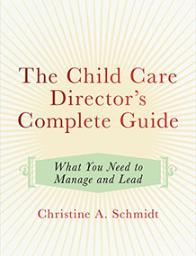 The Child Care Director's Complete Guide (What You Need to Manage and Lead) by Christine A Schmidt, 9781605544922