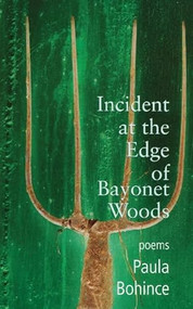 Incident at the Edge of Bayonet Woods (Poems) by Paula Bohince, 9781932511628