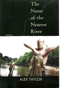 The Name of the Nearest River (Stories) by Alex Taylor, 9781932511802