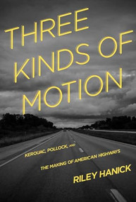 Three Kinds of Motion (Kerouac, Pollock, and the Making of American Highways) by Riley Hanick, 9781936747900