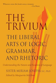 The Trivium (The Liberal Arts of Logic, Grammar, and Rhetoric) by Sister Miriam Joseph, 9780967967509