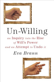 Un-Willing (An Inquiry into the Rise of Wills Power and an Attempt to Undo It) by Eva Brann, 9781589880962