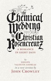 The Chemical Wedding (by Christian Rosencreutz: A Romance in Eight Days by Johann Valentin Andreae in a New Version) by John Crowley, Theo Fadel, 9781618731081