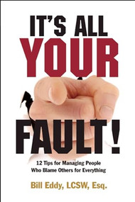 It's All Your Fault! (12 Tips for Managing People Who Blame Others for Everything) by Bill Eddy, 9781936268023