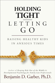 Holding Tight-Letting Go (Raising Healthy Kids in AnxiousTimes) by Benjamin D. Garber, 9781936268900