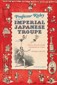 Professor Risley and the Imperial Japanese Troupe (How an American Acrobat Introduced Circus to Japan--and Japan to the West) by Frederik L. Schodt, 9781611720099