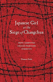 Japanese Girl at the Siege of Changchun (How I Survived Chinas Wartime Atrocity) by Homare Endo, Michael Brase, 9781611720389