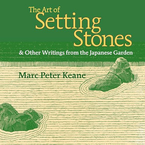 The Art of Setting Stones (& Other Writings from the Japanese Garden) by Marc Peter Keane, 9781880656709