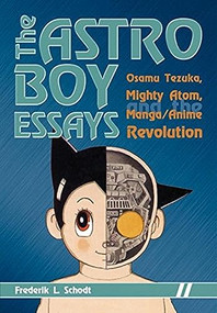 The Astro Boy Essays (Osamu Tezuka, Mighty Atom, and the Manga/Anime Revolution) by Frederik L. Schodt, 9781933330549