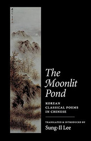 The Moonlit Pond (Korean Classical Poems in Chinese) by Sung-Il Lee, 9781556590764