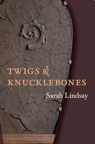 Twigs and Knucklebones by Sarah Lindsay, 9781556591648
