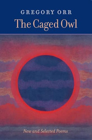The Caged Owl (New & Selected Poems) by Gregory Orr, 9781556591778