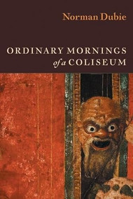 Ordinary Mornings of a Coliseum by Norman Dubie, 9781556592133