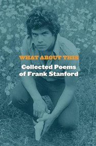 What About This (Collected Poems of Frank Stanford) by Frank Stanford, Dean Young, 9781556594687