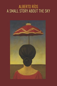 A Small Story about the Sky by Alberto Ríos, 9781556594793