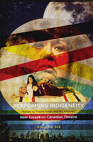 Performing Indigeneity (New Essays on Canadian Theatre) by Yvette Nolan, Ric Knowles, 9781770915374