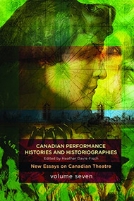 Canadian Performance Histories & Historiograpies (New Essays On Canadian Theatre, Volume Seven) by Heather Davis-Fisch, 9781770917750
