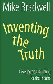Inventing the Truth (Devising and Directing for the Theatre) by Mike Bradwell, 9781848421530