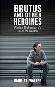 Brutus and Other Heroines (Playing Shakespeare's Roles for Women) by Harriet Walter, 9781848422933