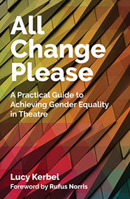 All Change Please (A Practical Guide to Achieving Gender Equality in Theatre) by Lucy Kerbel, 9781848426580