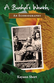 A Bushel's Worth (An Ecobiography) by Kayann Short, 9781937226190