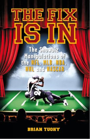 The Fix Is In (The Showbiz Manipulations of the NFL, MLB, NBA, NHL and NASCAR) by Brian Tuohy, 9781932595819