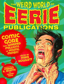 The Weird World of Eerie Publications (Comic Gore That Warped Millions of Young Minds) by Mike Howlett, Stephen R. Bissette, 9781932595871