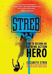 Streb (How to Become an Extreme Action Hero) by Elizabeth Streb, Anna Deavere Smith, 9781558616561