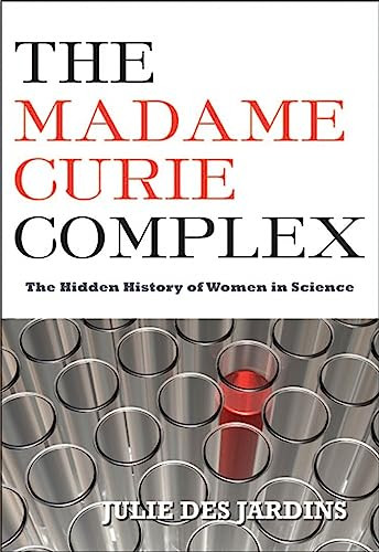 The Madame Curie Complex (The Hidden History of Women in Science) by Julie Des Jardins, 9781558616134