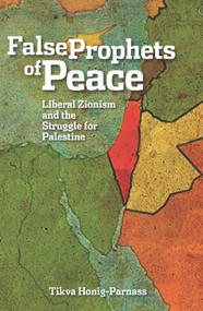 The False Prophets of Peace (Liberal Zionism and the Struggle for Palestine) by Tikva Honig-Parnass, 9781608461301