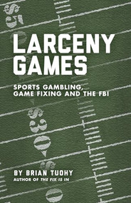 Larceny Games (Sports Gambling, Game Fixing and the FBI) by Brian Tuohy, 9781936239771