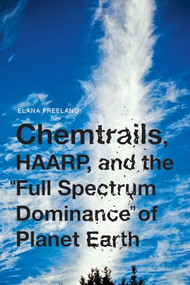 Chemtrails, HAARP, and the Full Spectrum Dominance of Planet Earth by Elana Freeland, 9781936239931