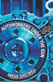 Autoworkers Under the Gun (A Shop-Floor View of the End of the American Dream) by Lee Sustar, Gregg Shotwell, Jerry Tucker, 9781608461424