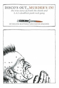 Disco's Out...Murder's In! (The True Story of Frank the Shank and L.A.'s Deadliest Punk Rock Gang) by Heath Mattioli, David Spacone, 9781627310185